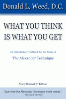 What You Think Is What You Get: An Introductory Text Book for the Study of the Alexander Technique Donald L. Weed